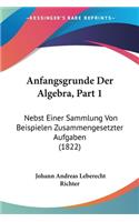 Anfangsgrunde Der Algebra, Part 1: Nebst Einer Sammlung Von Beispielen Zusammengesetzter Aufgaben (1822)(German)