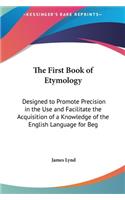 The First Book of Etymology: Designed to Promote Precision in the Use and Facilitate the Acquisition of a Knowledge of the English Language for Beg