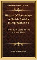 History Of Psychology, A Sketch And An Interpretation V2: From John Locke To The Present Time