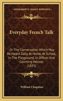 Everyday French Talk: Or The Conversation Which May Be Heard Daily At Home, At School, In The Playground, In Offices And Counting Houses (1855)