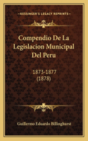 Compendio De La Legislacion Municipal Del Peru: 1873-1877 (1878)