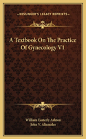 A Textbook On The Practice Of Gynecology V1