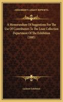 A Memorandum Of Suggestions For The Use Of Contributors To The Loan Collection Department Of The Exhibition (1885)