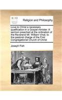 Love to Christ a Necessary Qualification in a Gospel Minister. a Sermon Preached at the Ordination of the Reverend Mr. William Vinal, to the Pastoral Charge of the First Congregational Church of Christ