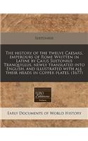 The History of the Twelve Caesars, Emperours of Rome Written in Latine by Caius Suetonius Tranquillus, Newly Translated Into English, and Illustrated with All Their Heads in Copper Plates. (1677)