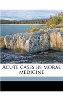 Acute Cases in Moral Medicine