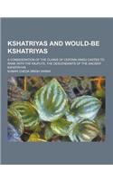 Kshatriyas and Would-Be Kshatriyas; A Consideration of the Claims of Certain Hindu Castes to Rank with the Rajputs, the Descendants of the Ancient Ksh