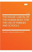 The House I Live In; Or the Human Body. for the Use of Families and Schools