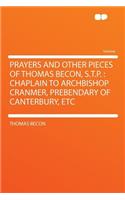 Prayers and Other Pieces of Thomas Becon, S.T.P.: Chaplain to Archbishop Cranmer, Prebendary of Canterbury, Etc