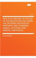 Practical Treatise on the Use of the Microscope, Including the Different Methods of Preparing and Examining Animal, Vegetable and Mineral Substances