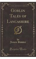 Goblin Tales of Lancashire (Classic Reprint): (English)