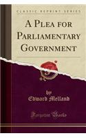 Plea for Parliamentary Government (Classic Reprint)