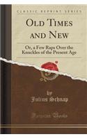 Old Times and New: Or, a Few Raps Over the Knuckles of the Present Age (Classic Reprint)