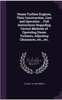 Steam Turbine Engines, Their Construction, Care and Operation ... Full Instructions Regarding Correct Methods of Operating Steam Turbines, Adjusting Clearances, Etc., Etc.
