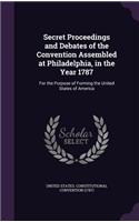 Secret Proceedings and Debates of the Convention Assembled at Philadelphia, in the Year 1787