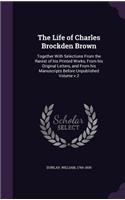 The Life of Charles Brockden Brown: Together With Selections From the Rarest of his Printed Works, From his Original Letters, and From his Manuscripts Before Unpublished Volume v.2