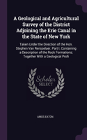 A Geological and Agricultural Survey of the District Adjoining the Erie Canal in the State of New York: Taken Under the Direction of the Hon. Stephen Van Rensselaer. Part I. Containing a Description of the Rock Formations; Together With a Geological Pr