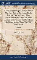 A View of the Principal Deistical Writers That Have Appeared in England in the Last and Present Century; With Observations Upon Them, and Some Account of the Answers That Have Been Published Against Them. the Fifth Edition of 2; Volume 2