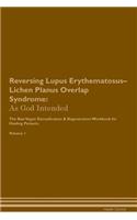 Reversing Lupus Erythematosus-Lichen Planus Overlap Syndrome: As God Intended The Raw Vegan Plant-Based Detoxification & Regeneration Workbook for Healing Patients. Volume 1