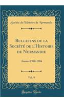 Bulletins de la SociÃ©tÃ© de l'Histoire de Normandie, Vol. 9: AnnÃ©es 1900-1904 (Classic Reprint)