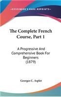The Complete French Course, Part 1: A Progressive And Comprehensive Book For Beginners (1879)