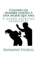 Cuando Un Hombre Golpea a Una Mujer Que AMA: Y Otros Escritos Esenciales