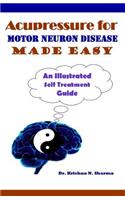 Acupressure for Motor Neuron Disease Made Easy: An Illustrated Self Treatment Guide: An Illustrated Self Treatment Guide