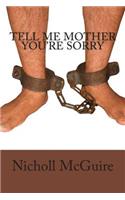 Tell Me Mother You're Sorry