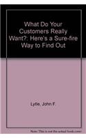 What Do Your Customers Really Want?: Here's a Sure-fire Way to Find Out