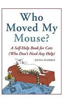 Who Moved My Mouse?: A Self-Help Book for Cats (Who Don't Need Any Help): A Self-Help Book for Cats (Who Don't Need Any Help)