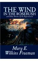 Wind in the Rosebush, and Other Stories of the Supernatural by Mary E. Wilkins Freeman, Fiction, Literary