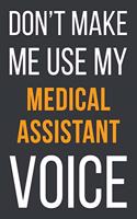 Don't Make Me Use My Medical Assistant Voice: Funny Gift Idea For Coworker, Boss & Friend - Blank Lined Notebook