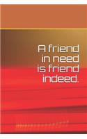 A friend in need is friend indeed.