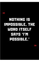Nothing is impossible, the word itself says 'I'm possible.'