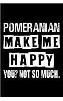Pomeranian Make Me Happy You Not So Much