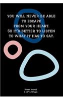 You will never be able to escape from your heart. So it's better to listen to what it has to say.