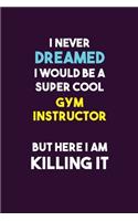 I Never Dreamed I would Be A Super Cool Gym Instructor But Here I Am Killing It: 6X9 120 pages Career Notebook Unlined Writing Journal