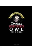 Always Be Yourself Unless You Can Be An Owl Then Be An Owl