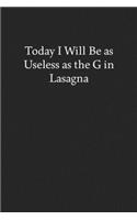 Today I Will Be as Useless as the G in Lasagna: Blank Funny Lined Journal - Black Sarcastic Notebook