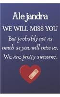 Alejandra We Will Miss You But Probably Not as Much As You Will Miss us. We Are Pretty Awesome.: Alejandra Funny gift for coworker / colleague that is leaving for a new job. Show them how much you will miss him or her. (6 x 9 - 110 Blank Lined P