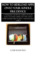 How to Sideload Apps Onto Your Kindle Fire Device: A Painlessly Ultimate Guide on How You Can Easily Sideload Apps Onto Your Kindle Fire in Just 3 Minutes Like a Pro