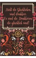 Nicht die glücklichen sind dankbar Es sind die Dankbaren die glücklich sind: Dankbarkeits-Tagebuch im DIN-A5 Format mit 120 linierten Seiten Notiere, wofür du an diesem Tag dankbar bist für mehr Achtsamkeit