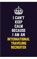 I can't Keep Calm Because I Am An International Traveling Recruiter