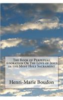 The Book of Perpetual Adoration Or The Love of Jesus in the Most Holy Sacrament