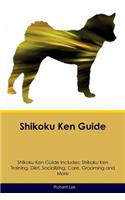 Shikoku Ken Guide Shikoku Ken Guide Includes: Shikoku Ken Training, Diet, Socializing, Care, Grooming, Breeding and More