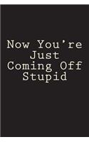 Now You're Just Coming Off Stupid: Blank Lined Journal