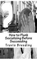 How to Flunk Socializing Before Succeeding