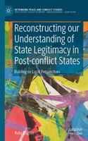 Reconstructing our Understanding of State Legitimacy in Post-conflict States: Building on Local Perspectives(Rethinking Peace and Conflict Studies)