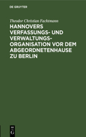 Hannovers Verfassungs- Und Verwaltungs-Organisation VOR Dem Abgeordnetenhause Zu Berlin