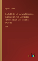 Geschichte der ost- und westfränkischen Carolinger vom Tode Ludwigs des Frommen bis zum Ende Conrads I. (840-918).